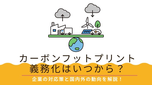 カーボンフットプリント義務化はいつから?|企業の対応策と国内外の動向を解説!